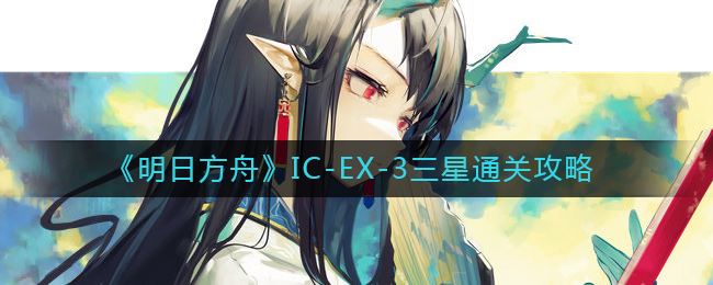 《明日方舟》IC-EX-3三星通关攻略