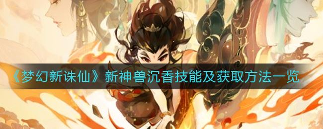 《梦幻新诛仙》新神兽沉香技能及获取方法一览