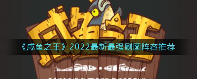 《咸鱼之王》2022最新最强刷图阵容推荐