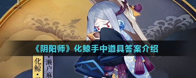 阴阳师化鲸手中道具答案介绍