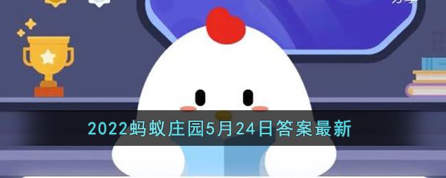 《支付宝》2022蚂蚁庄园5月24日答案最新