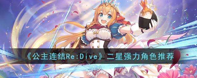 《公主连结Re:Dive》二星强力角色推荐